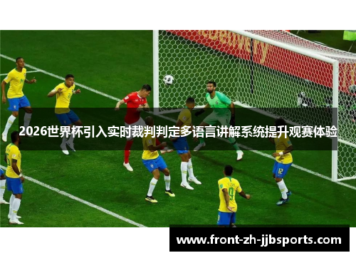 2026世界杯引入实时裁判判定多语言讲解系统提升观赛体验