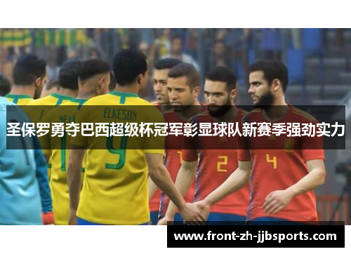 圣保罗勇夺巴西超级杯冠军彰显球队新赛季强劲实力