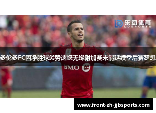 多伦多FC因净胜球劣势遗憾无缘附加赛未能延续季后赛梦想