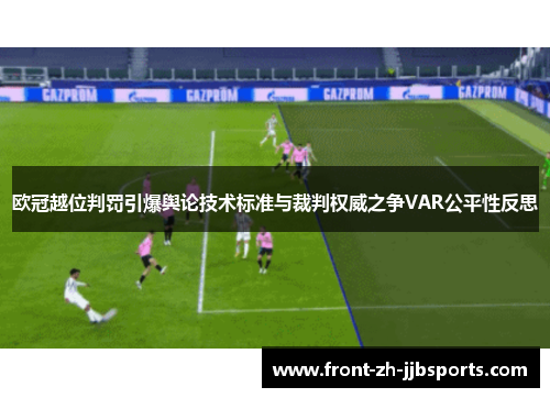 欧冠越位判罚引爆舆论技术标准与裁判权威之争VAR公平性反思
