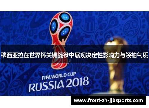 穆西亚拉在世界杯关键战役中展现决定性影响力与领袖气质