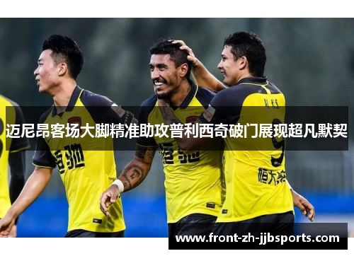 迈尼昂客场大脚精准助攻普利西奇破门展现超凡默契