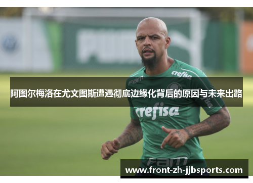 阿图尔梅洛在尤文图斯遭遇彻底边缘化背后的原因与未来出路