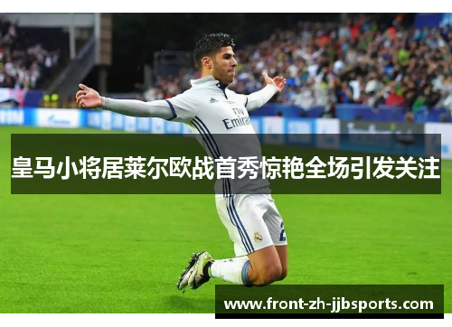 皇马小将居莱尔欧战首秀惊艳全场引发关注
