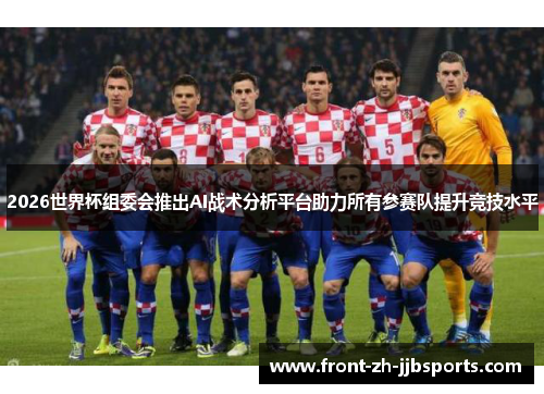 2026世界杯组委会推出AI战术分析平台助力所有参赛队提升竞技水平 2026世界杯组委会推出AI战术分析平台助力所有参赛队提升竞技水平