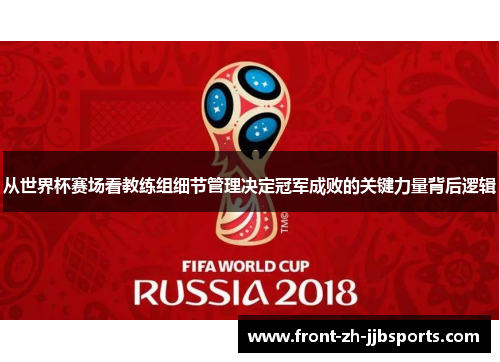 从世界杯赛场看教练组细节管理决定冠军成败的关键力量背后逻辑 从世界杯赛场看教练组细节管理决定冠军成败的关键力量背后逻辑