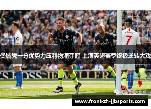 曼城凭一分优势力压利物浦夺冠 上演英超赛季终极逆转大戏 曼城凭一分优势力压利物浦夺冠 上演英超赛季终极逆转大戏
