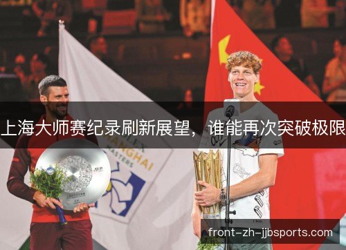 上海大师赛纪录刷新展望,谁能再次突破极限 上海大师赛纪录刷新展望,谁能再次突破极限